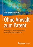 Ohne Anwalt zum Patent: Anleitung zur Erstellung wertvoller Patente und Gebrauchsmuster