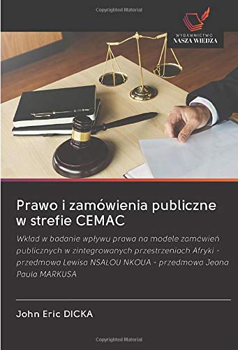 Prawo i zamówienia publiczne w strefie CEMAC: Wk¿ad w badanie wp¿ywu prawa na modele zamówie¿ publicznych w zintegrowanych przestrzeniach Afryki - ... NSALOU NKOUA - przedmowa Jeana Paula MARKUSA