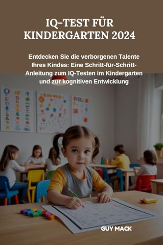 IQ-TEST FÜR KINDERGARTEN 2024: Entdecken Sie die verborgenen Talente Ihres Kindes: Eine Schritt-für-Schritt-Anleitung zum IQ-Testen im Kindergarten und zur kognitiven Entwicklung