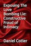 Exposing The Love Bombing Lie: Constructive Fraud of Intimacy (Narcissistic Psychological Warfare: The Voiceless Justice Series)