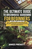 The Ultimate Guide to Greenhouse Gardening for Beginners, New Edition: How to Choose the Best Plants and Varieties and How to Maximize Your Greenhouse ... Harvests. (The Sustainable Living Library) B0CFZJK4MG Book Cover