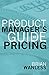 The Product Manager's Guide to Pricing