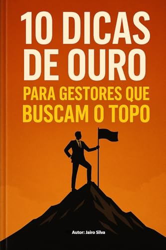 10 Dicas de Ouro para Gestores que Buscam o Topo (Liderança Livro 7)