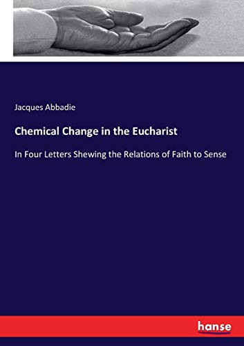 Chemical Change in the Eucharist: In Four Letters Shewing the Relations of Faith to Sense
