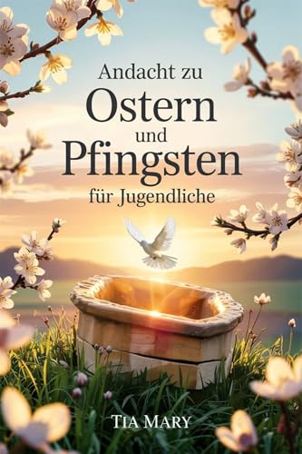 Andacht zu Ostern und Pfingsten für Jugendliche: Eine 50-tägige Andachtsreise für Teenager von Ostern bis Pfingsten, um Glauben zu stärken, Ziele zu entfachen ... jeden Tag näher zu kommen (German Edition)