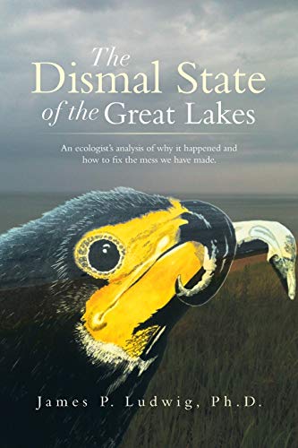 The Dismal State of the Great Lakes: An Ecologist's Analysis of Why it Happened and How to Fix the Mess We Have Made.