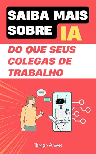 Saiba mais sobre IA do que seus colegas de trabalho: Tudo o que você precisa saber sobre IA para se destacar no seu ambiente de trabalho