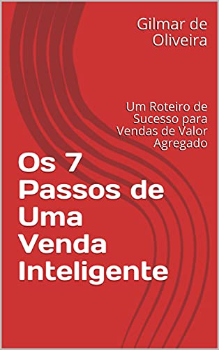 Os 7 Passos de Uma Venda Inteligente: Um Roteiro de Sucesso para Vendas de Valor Agregado