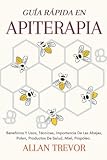  Guía Rápida En Apiterapia: Beneficios Y Usos, Técnicas, Importancia De Las Abejas, Polen, Productos De Salud, Miel, Propóleo.