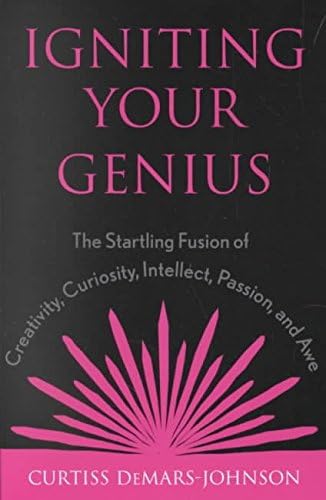 Igniting Your Genius: the Startling Fusion of Creativity, Curiosity, Intellect, Passion, and Awe: The Startling Fusion of Creativity, Curiosity, Intellect, Passion, and Awe A-Z