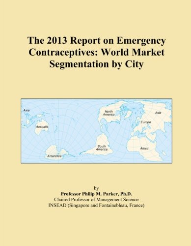 The 2013 Report on Emergency Contraceptives: World Market Segmentation by City Paperback – January 15, 2013