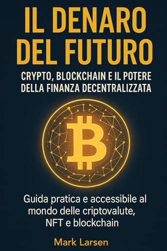 IL DENARO DEL FUTURO CRYPTO, BLOCKCHAIN E IL POTERE DELLA FINANZA DECENTRALIZZATA: Guida pratica e accessibile al mondo delle criptovalute, NFT e blockchain