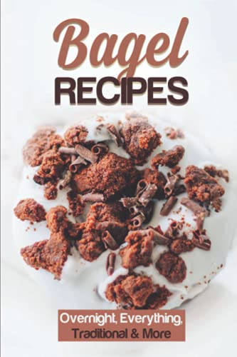 Bagel Recipes: Overnight, Everything, Traditional & More: Bagel And Egg Recipes