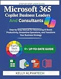 MICROSOFT 365 COPILOT FOR BUSINESS LEADERS AND CONSULTANTS : Step-by-Step Manual for Maximizing AI, Boost Productivity, Streamline Operations, and Transform Your Business Strategy (English Edition)