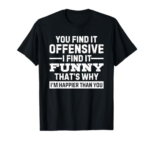 You Find It Offensive I Find It Funny That's Why I'm Happier Camiseta