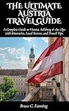 The Ultimate Austria Travel Guide: A Complete Guide to Vienna, Salzburg & the Alps with Itineraries, Local Secrets, and Travel Tips.