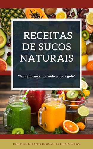 RECEITAS DE SUCOS NATURAIS : Transforme sua saude a cada gole