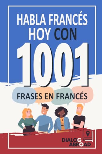 Habla Francés Hoy con 1001 Frases en Francés: Libro de Prácticas Rápidas de Francés para Principiantes de Cero a Conversacional Habla Francés Hoy con 1001 Frases en Francés: Libro de Prácticas Rápidas de Francés para Principiantes de Cero a Conversacional