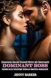 Cheating On My Fiancé With My Brother’s Dominant Boss: Older Man Younger Woman Erotica Romance (Steamy Age Gap Romance Erotic Short Stories Book 11)