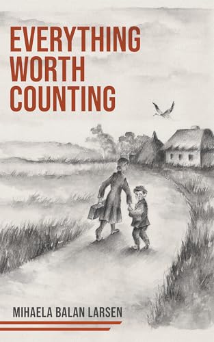 Everything Worth Counting: A Mother and Son’s Journey Beyond the Iron Curtain (From the Meadows of Izvoarele Book 1)
