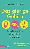 Das gierige Gehirn: Der achtsame Weg, Alltagssüchte loszuwerden. Mit einem Vorwort von Jon Kabat-Zinn - Judson Brewer Übersetzer: Christa Broermann, Claudia Van Den Block 