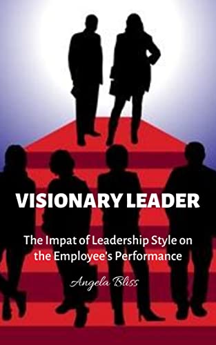 Visionary Leaders : The Impact of Leadership Style on Employee’s Performance (English Edition)