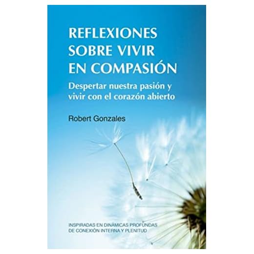 Reflexiones sobre vivir en compasión: Despertar nuestra pasión y vivir con el corazón abierto Inspiradas en dinámicas profundas de conexión interna y plenitud (ACANTO)