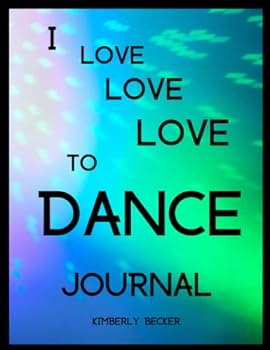 I LOVE LOVE LOVE to DANCE Journal: An All-Purpose Notebook for Dance Lovers: Diary to Write In Ideas, Thoughts, Dreams: Record Dances, Schedules, Routines: