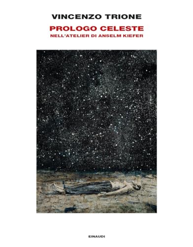 Prologo celeste. Nell'atelier di Anselm Kiefer. Ediz. illustrata