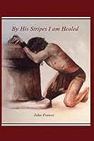 By His Stripes I Am Healed 1542793920 Book Cover
