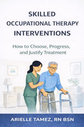Skilled Occupational Therapy Interventions in Home Health : How to Choose, Progress, and Justify Treatment