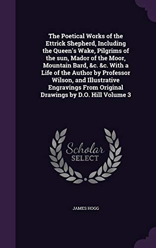 The Poetical Works of the Ettrick Shepherd, Including the Queen's Wake, Pilgrims of the sun, Mador of the Moor, Mountain Bard, &c. &c. With a Life of ... From Original Drawings by D.O. Hill Volume 3 Hardcover – Import, 2 May 2016