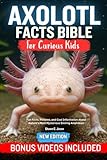 AXOLOTL FACT BIBLE FOR CURIOUS KIDS: Fun Facts, Pictures, and Cool Information About Nature’s Most Mysterious Smiling Amphibian