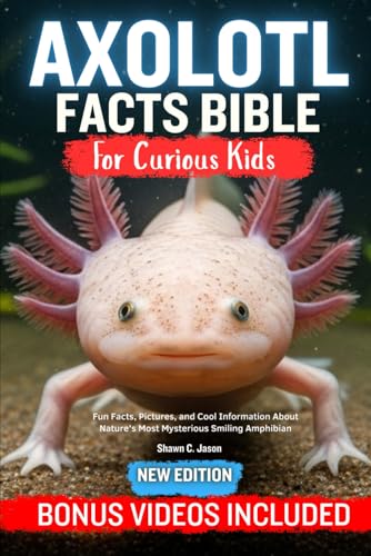 AXOLOTL FACT BIBLE FOR CURIOUS KIDS: Fun Facts, Pictures, and Cool Information About Nature’s Most Mysterious Smiling Amphibian