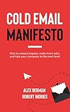 Cold Email Manifesto: How to Contact Anyone, Make More Sales, and Take Your Company to the Next...