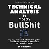 Technical Analysis: Is Mostly Bullshit - Why Flipping a Coin is a Better Strategy than Using Technical Analysis in the Financial, Stock, and Forex Markets