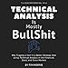 Technical Analysis: Is Mostly Bullshit - Why Flipping a Coin is a Better Strategy than Using Technical Analysis in the Financial, Stock, and Forex Markets