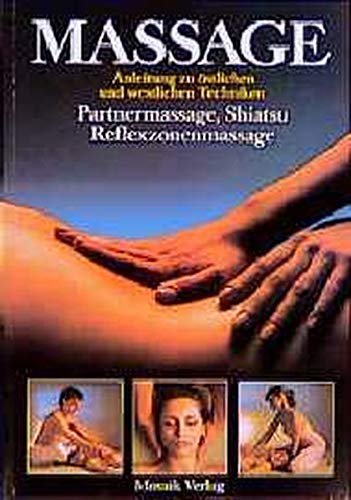 Massage: Anleitung zu östlichen und westlichen Techniken. Partnermassage, Shiatsu, Reflexzonenmassa Massage: Anleitung zu östlichen und westlichen Techniken. Partnermassage, Shiatsu, Reflexzonenmassa