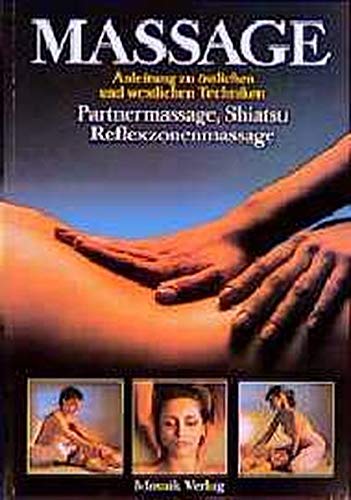 Massage: Anleitung zu östlichen und westlichen Techniken. Partnermassage, Shiatsu, Reflexzonenmassa