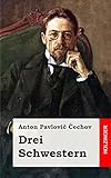 Drei Schwestern: (Tri Sestry) - Anton Pavlovic Cechov Übersetzer: August Scholz 