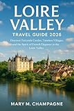 Loire valley travel guide 2026 : Loire Valley Travel Guide 2026 Discover Fairytale Castles, Timeless Villages, and the Spirit of French Elegance in the Loire Valley