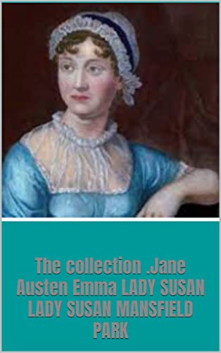 The collection .Jane Austen Emma LADY SUSAN LADY SUSAN MANSFIELD PARK: The collection .Jane Austen Emma LADY SUSAN LADY SUSAN MANSFIELD PARK