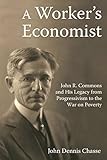 A Worker's Economist: John R. Commons and His Legacy from Progressivism to the War on Poverty