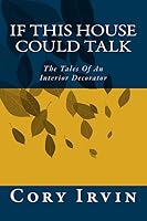 If This House Could Talk: The Tales of an Interior Decorator 1494461951 Book Cover