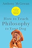 How to Teach Philosophy to Your Dog: Exploring the Big Questions in Life
