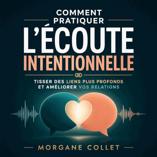 Couverture de Comment pratiquer l&rsquo;&eacute;coute intentionnelle : Tisser des liens plus profonds et am&eacute;liorer vos