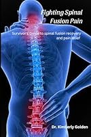 Fighting Spinal Fusion Pain: Survivor’s Guide to Spinal Fusion Recovery and Pain Relief B0F62MV5NP Book Cover