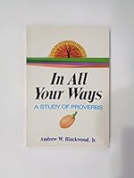 In all your ways: A study of Proverbs 0801007704 Book Cover