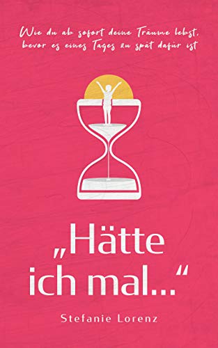 Das Buch zur Selbstfindung: „Hätte ich mal...“ - Wie du ab sofort deine Träume lebst, bevor es eines Tages zu spät dafür ist