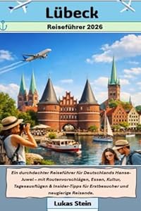 Lübeck Reiseführer 2026: Ein durchdachter Reiseführer für Deutschlands Hanse-Juwel – mit Routenvorschlägen, Essen, Kultur, Tagesausflügen & ... Begleiter für authentische Abenteuer)